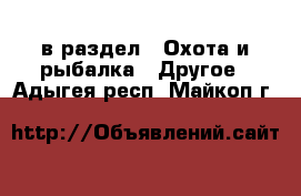  в раздел : Охота и рыбалка » Другое . Адыгея респ.,Майкоп г.